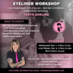 Eyeliner workshop flyer Text: Eyeliner Workshop 1 Day Workshop Style Class / 2nd Day Live Model Procedure Optional with Teryn Darling. What to expect: better retention & saturation, less touch up work, easy mapping & better symmetry, shorter procedure time, more confidence. Exclusive workshop day 1: 8 MAX $1,150. Live model day 2: 3 MAX $1,500. Both Days: $2,650. 50% deposit required to reserve your seat. Lunch provided. Certificate of training.